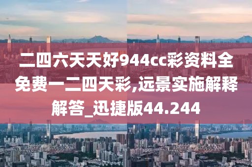 二四六天天好944cc彩資料全免費一二四天彩,遠景實施解釋解答_迅捷版44.244