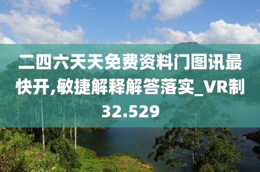 二四六天天免費資料門圖訊最快開,敏捷解釋解答落實_VR制32.529