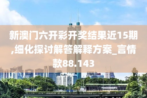 新澳門六開彩開獎結(jié)果近15期,細化探討解答解釋方案_言情款88.143