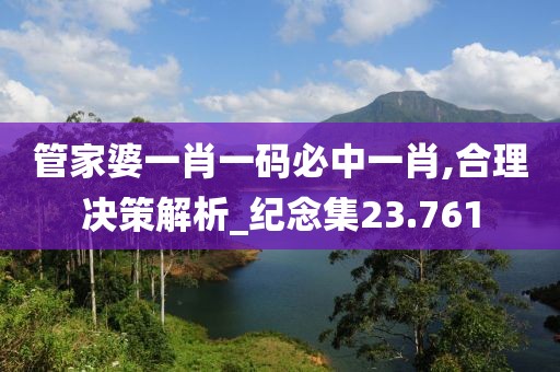 管家婆一肖一碼必中一肖,合理決策解析_紀念集23.761