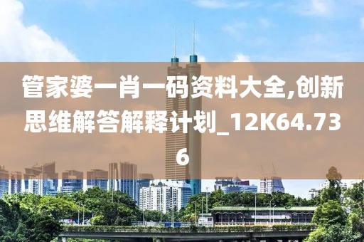 管家婆一肖一碼資料大全,創(chuàng)新思維解答解釋計劃_12K64.736