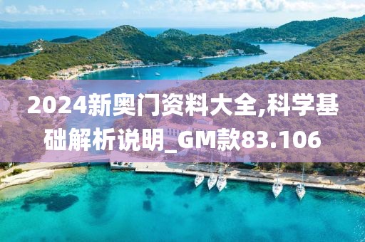 2024新奧門資料大全,科學基礎解析說明_GM款83.106