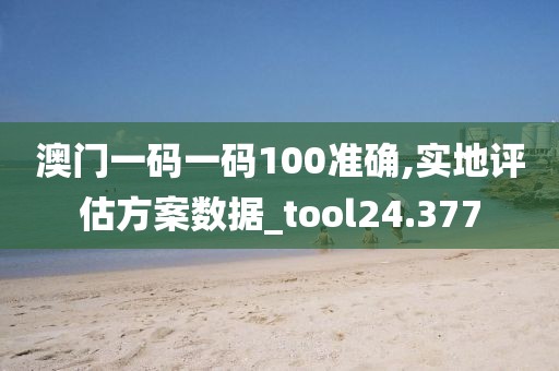 澳門一碼一碼100準確,實地評估方案數(shù)據(jù)_tool24.377