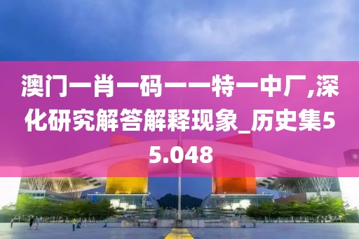 澳門一肖一碼一一特一中廠,深化研究解答解釋現(xiàn)象_歷史集55.048