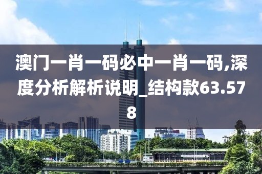 澳門一肖一碼必中一肖一碼,深度分析解析說明_結構款63.578