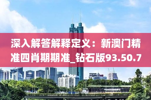 深入解答解釋定義：新澳門精準(zhǔn)四肖期期準(zhǔn)_鉆石版93.50.70