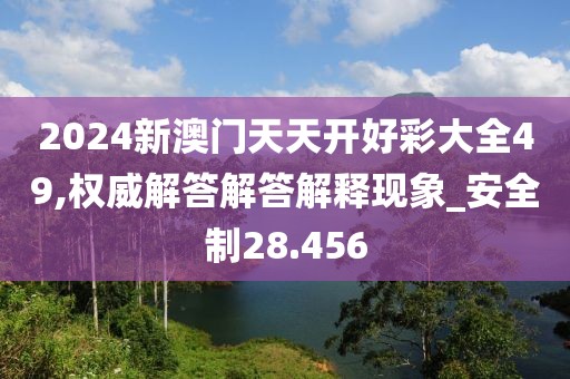 2024新澳門天天開好彩大全49,權(quán)威解答解答解釋現(xiàn)象_安全制28.456