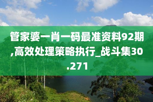 管家婆一肖一碼最準資料92期,高效處理策略執(zhí)行_戰(zhàn)斗集30.271