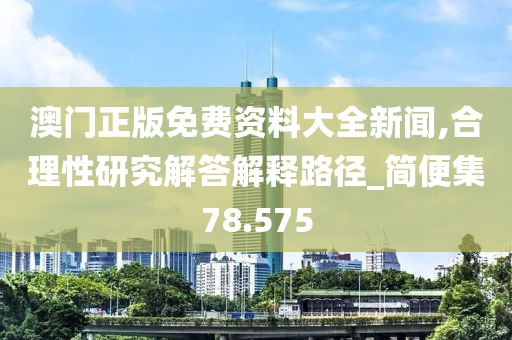 澳門正版免費資料大全新聞,合理性研究解答解釋路徑_簡便集78.575