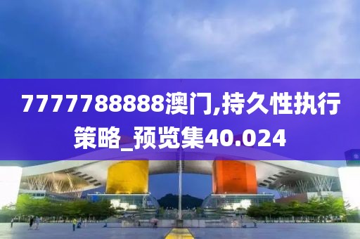 7777788888澳門,持久性執(zhí)行策略_預(yù)覽集40.024