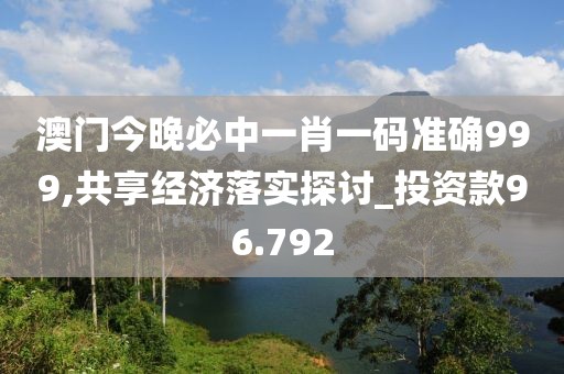 澳門今晚必中一肖一碼準確999,共享經(jīng)濟落實探討_投資款96.792