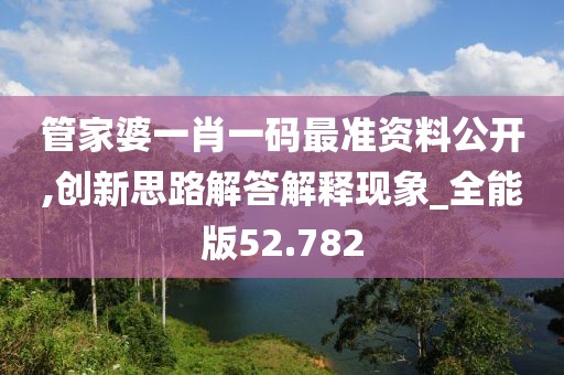 管家婆一肖一碼最準資料公開,創(chuàng)新思路解答解釋現(xiàn)象_全能版52.782