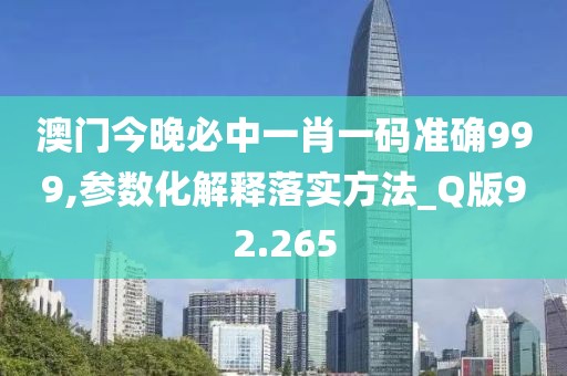 澳門今晚必中一肖一碼準確999,參數(shù)化解釋落實方法_Q版92.265