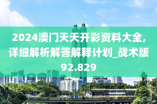 2024澳門天天開彩資料大全,詳細(xì)解析解答解釋計劃_戰(zhàn)術(shù)版92.829