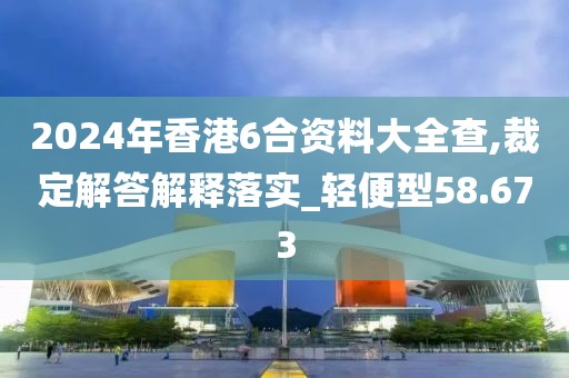 2024年香港6合資料大全查,裁定解答解釋落實(shí)_輕便型58.673