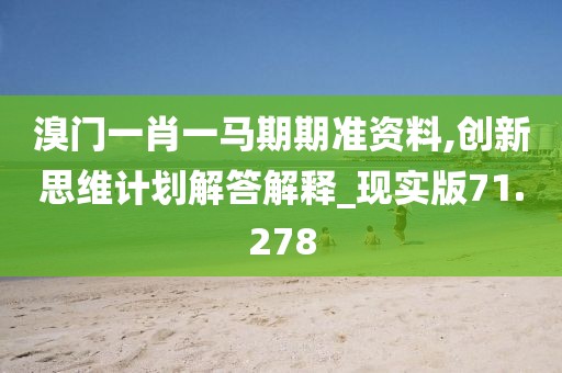 溴門一肖一馬期期準資料,創(chuàng)新思維計劃解答解釋_現(xiàn)實版71.278