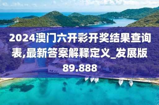 2024澳門六開彩開獎結(jié)果查詢表,最新答案解釋定義_發(fā)展版89.888