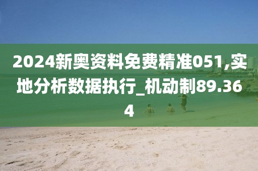 2024新奧資料免費(fèi)精準(zhǔn)051,實(shí)地分析數(shù)據(jù)執(zhí)行_機(jī)動(dòng)制89.364