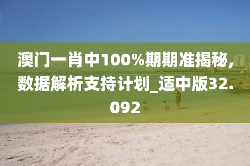 澳門一肖中100%期期準(zhǔn)揭秘,數(shù)據(jù)解析支持計(jì)劃_適中版32.092