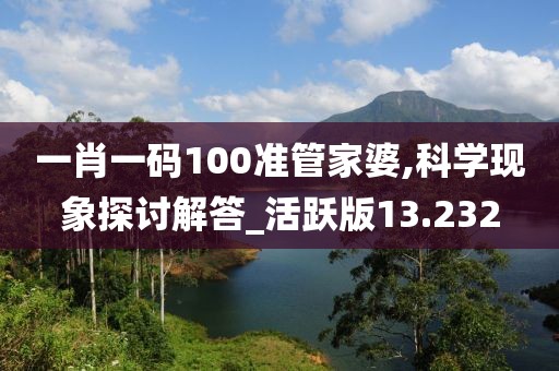 一肖一碼100準(zhǔn)管家婆,科學(xué)現(xiàn)象探討解答_活躍版13.232