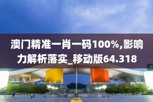 澳門精準(zhǔn)一肖一碼100%,影響力解析落實(shí)_移動(dòng)版64.318