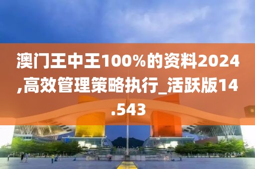 澳門(mén)王中王100%的資料2024,高效管理策略執(zhí)行_活躍版14.543