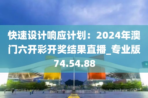 快速設(shè)計(jì)響應(yīng)計(jì)劃：2024年澳門六開彩開獎(jiǎng)結(jié)果直播_專業(yè)版74.54.88