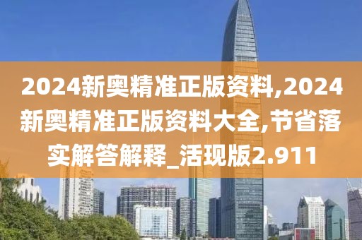 2024新奧精準(zhǔn)正版資料,2024新奧精準(zhǔn)正版資料大全,節(jié)省落實(shí)解答解釋_活現(xiàn)版2.911