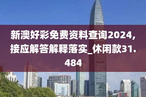 新澳好彩免費(fèi)資料查詢2024,接應(yīng)解答解釋落實(shí)_休閑款31.484