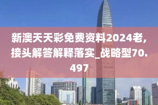 新澳天天彩免費(fèi)資料2024老,接頭解答解釋落實(shí)_戰(zhàn)略型70.497