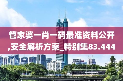 管家婆一肖一碼最準(zhǔn)資料公開,安全解析方案_特別集83.444