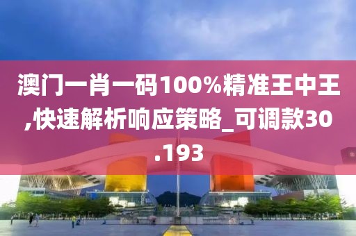 澳門一肖一碼100%精準(zhǔn)王中王,快速解析響應(yīng)策略_可調(diào)款30.193