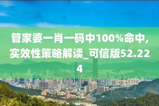 管家婆一肖一碼中100%命中,實效性策略解讀_可信版52.224