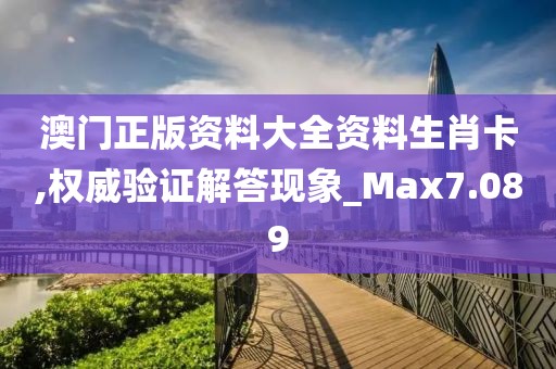 澳門正版資料大全資料生肖卡,權(quán)威驗證解答現(xiàn)象_Max7.089