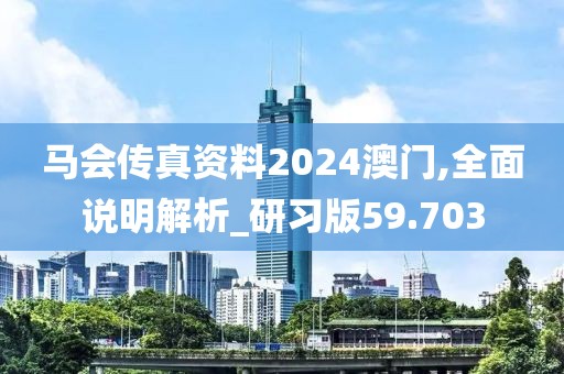 馬會(huì)傳真資料2024澳門,全面說(shuō)明解析_研習(xí)版59.703