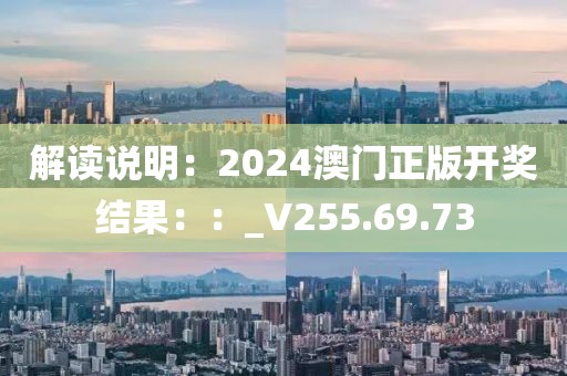 解讀說明：2024澳門正版開獎(jiǎng)結(jié)果：：_V255.69.73