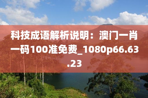 科技成語解析說明：澳門一肖一碼100準(zhǔn)免費(fèi)_1080p66.63.23