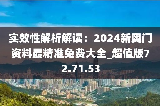 實(shí)效性解析解讀：2024新奧門資料最精準(zhǔn)免費(fèi)大全_超值版72.71.53