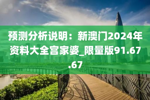 預(yù)測分析說明：新澳門2024年資料大全宮家婆_限量版91.67.67