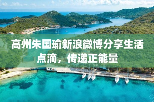 高州朱國瑜新浪微博分享生活點滴，傳遞正能量