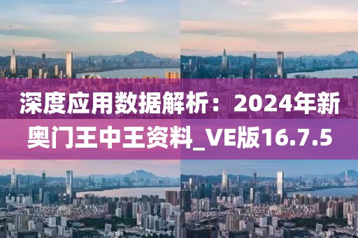 深度應(yīng)用數(shù)據(jù)解析：2024年新奧門王中王資料_VE版16.7.5