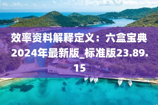 效率資料解釋定義：六盒寶典2024年最新版_標(biāo)準(zhǔn)版23.89.15