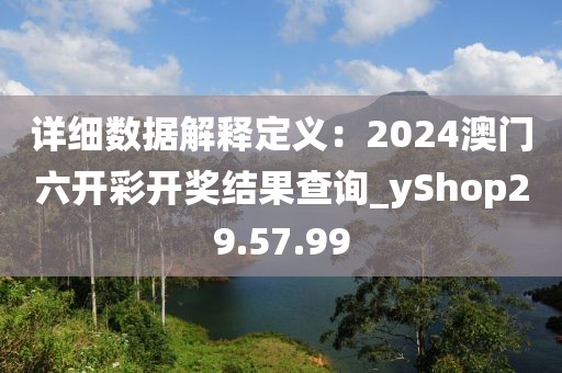 詳細(xì)數(shù)據(jù)解釋定義：2024澳門六開彩開獎(jiǎng)結(jié)果查詢_yShop29.57.99