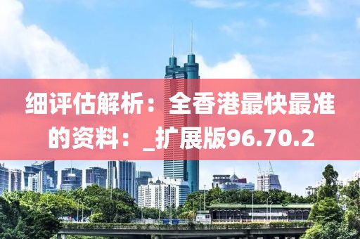 細評估解析：全香港最快最準的資料：_擴展版96.70.2