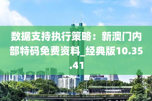 數(shù)據(jù)支持執(zhí)行策略：新澳門內(nèi)部特碼免費資料_經(jīng)典版10.35.41