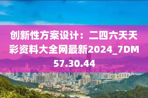 創(chuàng)新性方案設(shè)計：二四六天天彩資料大全網(wǎng)最新2024_7DM57.30.44