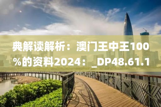 典解讀解析：澳門王中王100%的資料2024：_DP48.61.1