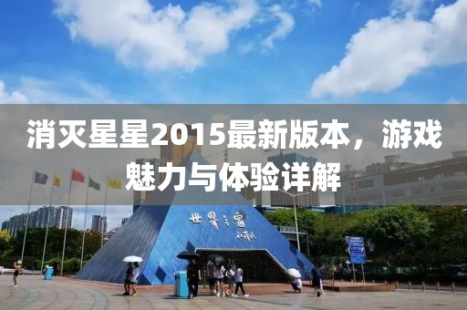 消滅星星2015最新版本，游戲魅力與體驗(yàn)詳解