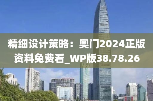 精細(xì)設(shè)計(jì)策略：奧門2024正版資料免費(fèi)看_WP版38.78.26