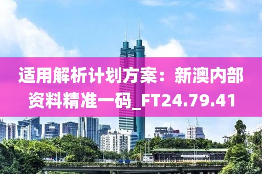 適用解析計(jì)劃方案：新澳內(nèi)部資料精準(zhǔn)一碼_FT24.79.41